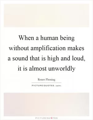 When a human being without amplification makes a sound that is high and loud, it is almost unworldly Picture Quote #1