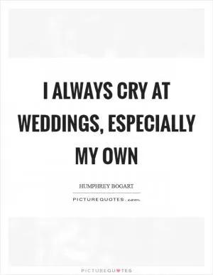 I always cry at weddings, especially my own Picture Quote #1