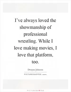 I’ve always loved the showmanship of professional wrestling. While I love making movies, I love that platform, too Picture Quote #1