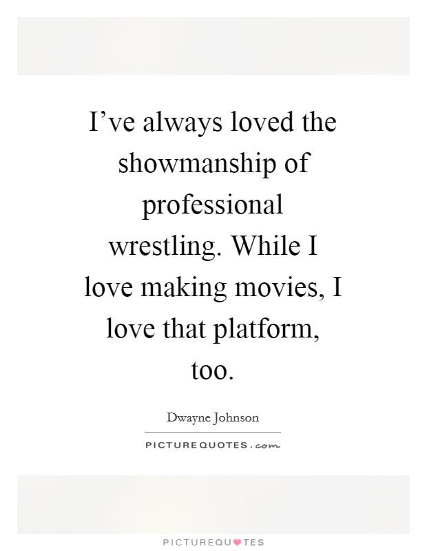 I've always loved the showmanship of professional wrestling. While I love making movies, I love that platform, too Picture Quote #1