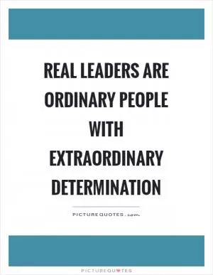 Real leaders are ordinary people with extraordinary determination Picture Quote #1