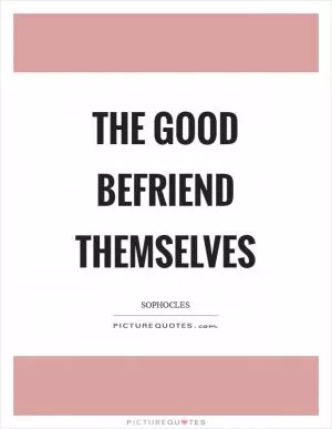 The good befriend themselves Picture Quote #1