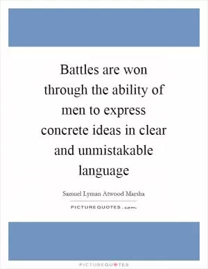 Battles are won through the ability of men to express concrete ideas in clear and unmistakable language Picture Quote #1
