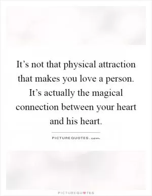 It’s not that physical attraction that makes you love a person. It’s actually the magical connection between your heart and his heart Picture Quote #1