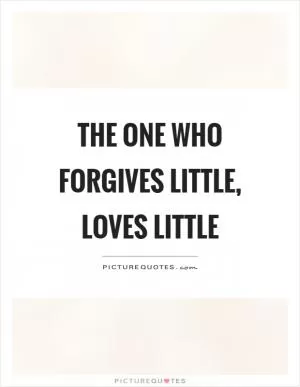 The one who forgives little, loves little Picture Quote #1