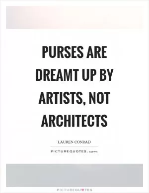 Purses are dreamt up by artists, not architects Picture Quote #1