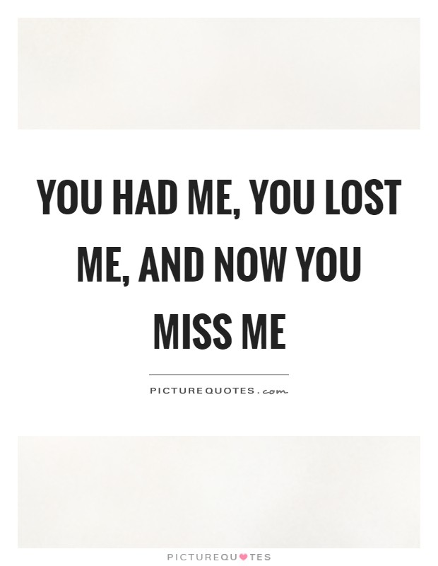 You had me, you lost me, and now you miss me Picture Quote #1