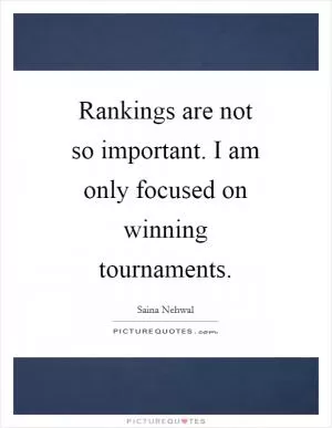 Rankings are not so important. I am only focused on winning tournaments Picture Quote #1