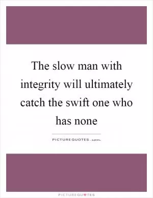 The slow man with integrity will ultimately catch the swift one who has none Picture Quote #1