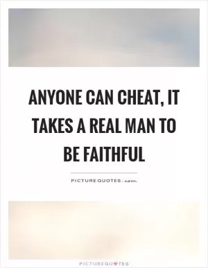 Anyone can cheat, it takes a real man to be faithful Picture Quote #1