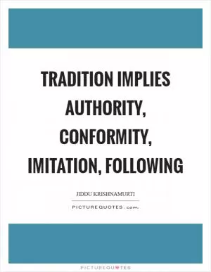Tradition implies authority, conformity, imitation, following Picture Quote #1