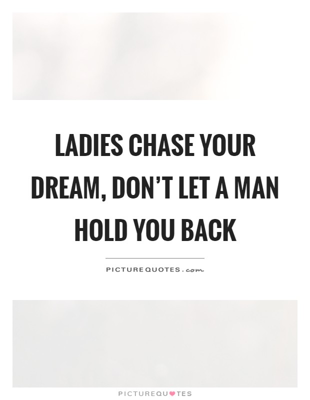 Ladies chase your dream, don't let a man hold you back Picture Quote #1