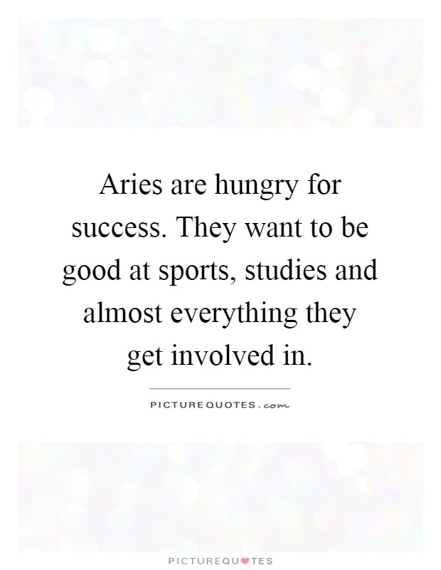 Aries are hungry for success. They want to be good at sports, studies and almost everything they get involved in Picture Quote #1
