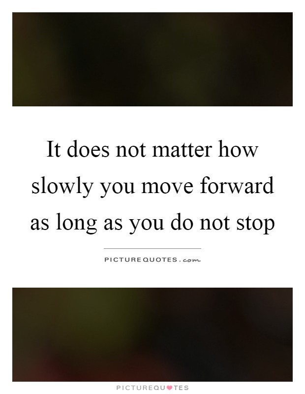 It does not matter how slowly you move forward as long as you do not stop Picture Quote #1