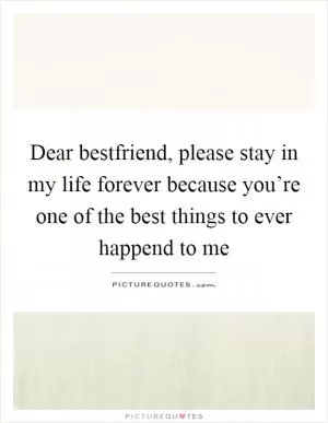 Dear bestfriend, please stay in my life forever because you’re one of the best things to ever happend to me Picture Quote #1