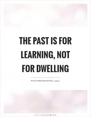 The past is for learning, not for dwelling Picture Quote #1