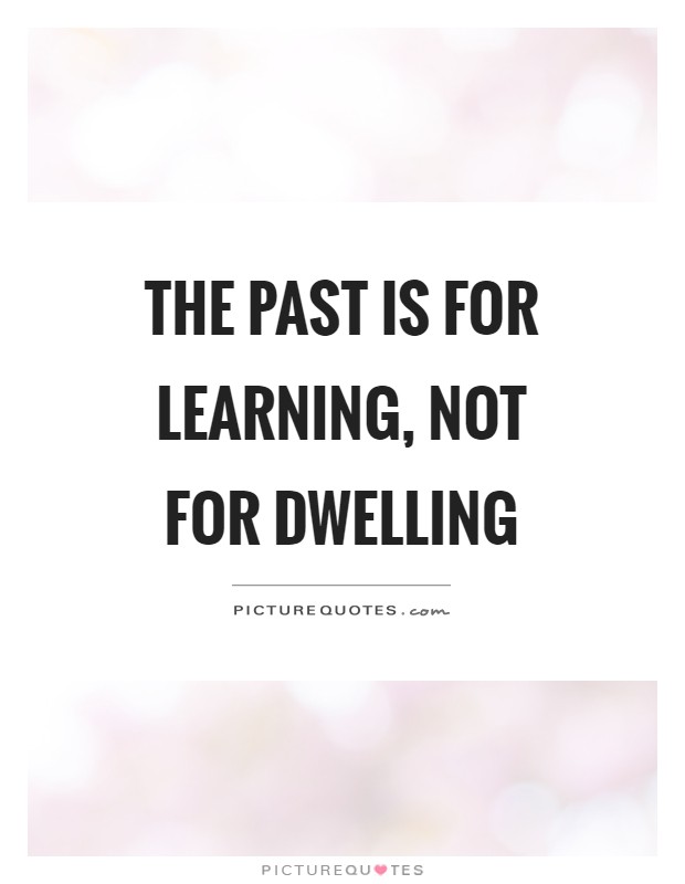 The past is for learning, not for dwelling Picture Quote #1