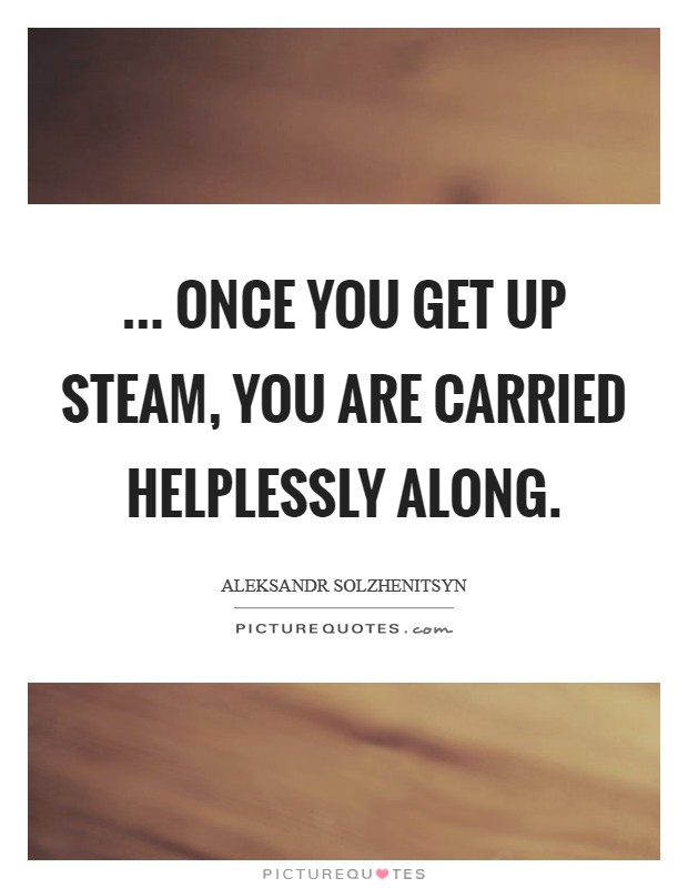 ... once you get up steam, you are carried helplessly along Picture Quote #1