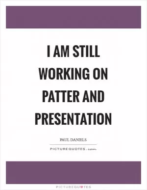 I am still working on patter and presentation Picture Quote #1