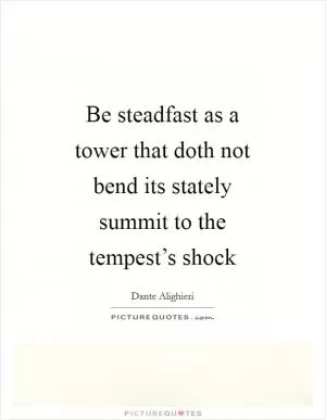 Be steadfast as a tower that doth not bend its stately summit to the tempest’s shock Picture Quote #1