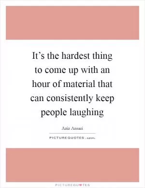 It’s the hardest thing to come up with an hour of material that can consistently keep people laughing Picture Quote #1