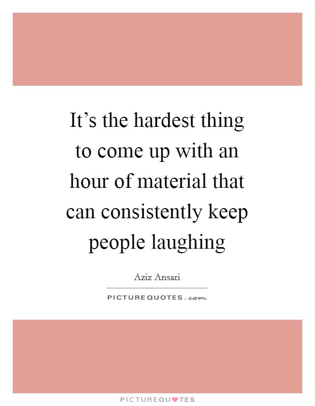 It's the hardest thing to come up with an hour of material that can consistently keep people laughing Picture Quote #1