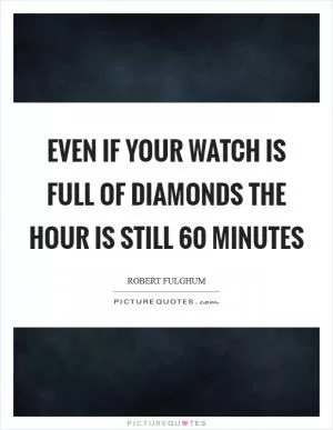 Even if your watch is full of diamonds the hour is still 60 minutes Picture Quote #1