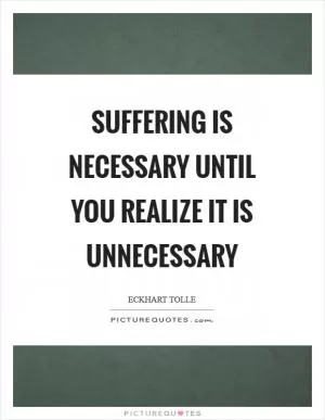 Suffering is necessary until you realize it is unnecessary Picture Quote #1