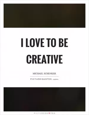 I love to be creative Picture Quote #1
