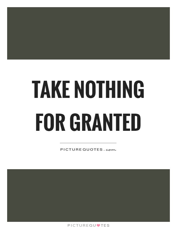 Take nothing for granted Picture Quote #1