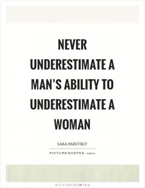 Never underestimate a man’s ability to underestimate a woman Picture Quote #1