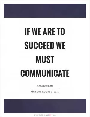 If we are to succeed we must communicate Picture Quote #1