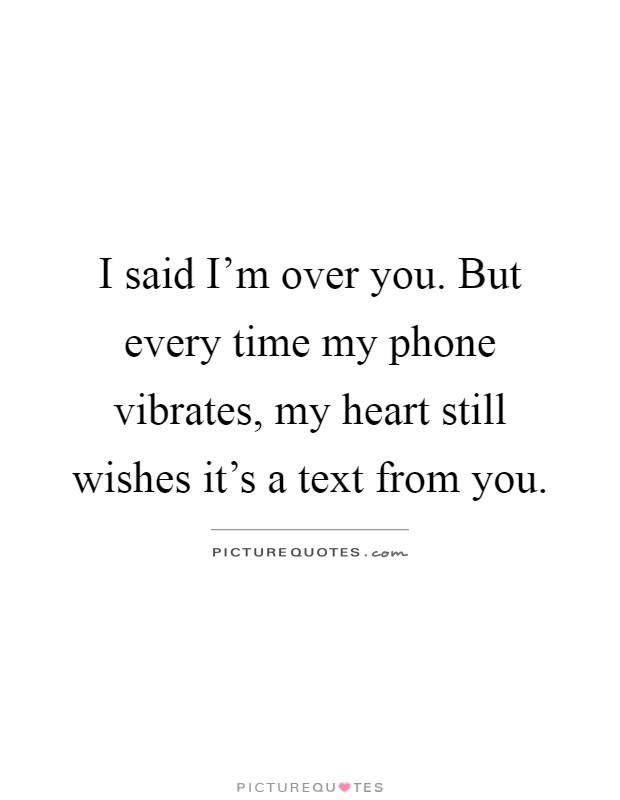 I said I'm over you. But every time my phone vibrates, my heart still wishes it's a text from you Picture Quote #1