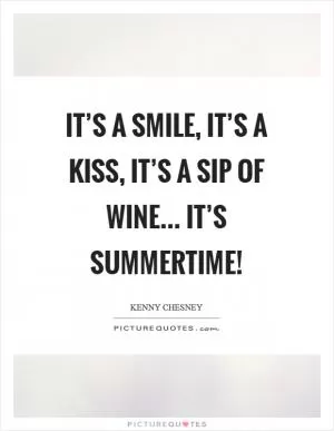 It’s a smile, it’s a kiss, it’s a sip of wine... it’s summertime! Picture Quote #1