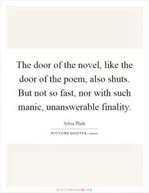 The door of the novel, like the door of the poem, also shuts. But not so fast, nor with such manic, unanswerable finality Picture Quote #1