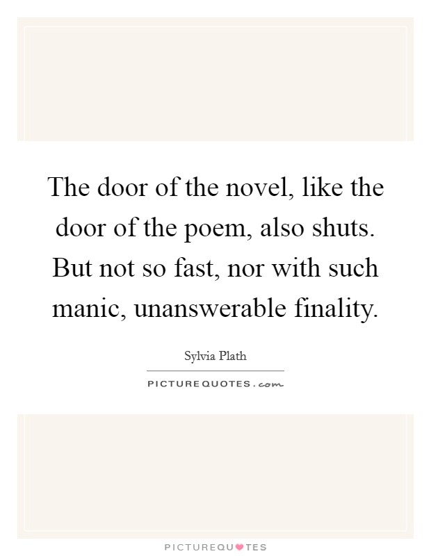 The door of the novel, like the door of the poem, also shuts. But not so fast, nor with such manic, unanswerable finality Picture Quote #1