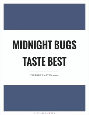 Midnight bugs taste best Picture Quote #1