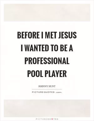 Before I met Jesus I wanted to be a professional pool player Picture Quote #1