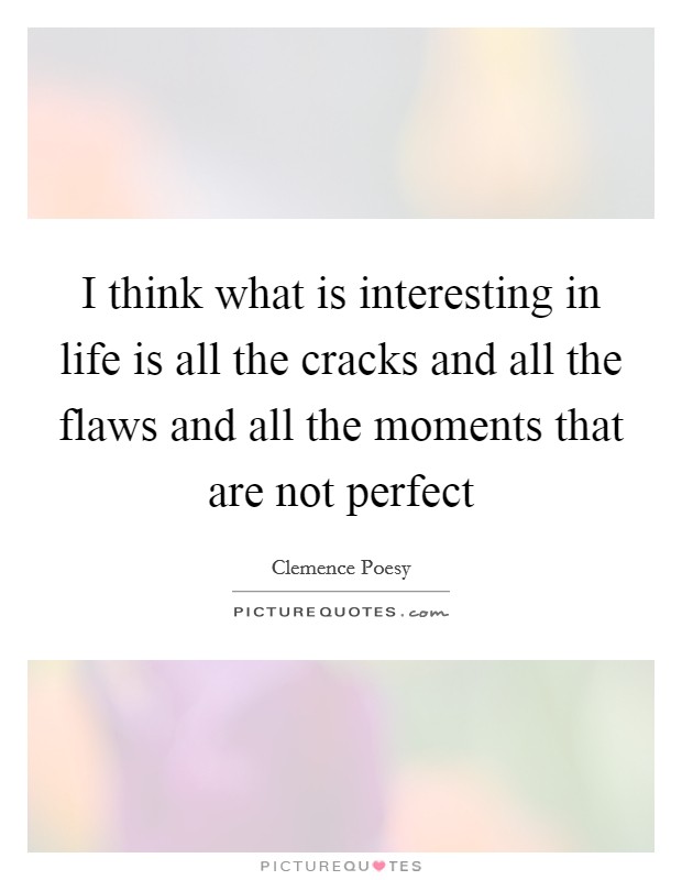 I think what is interesting in life is all the cracks and all the flaws and all the moments that are not perfect Picture Quote #1