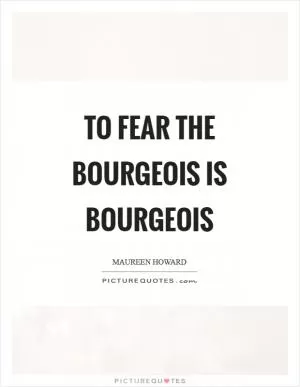 To fear the bourgeois is bourgeois Picture Quote #1