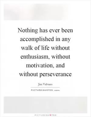 Nothing has ever been accomplished in any walk of life without enthusiasm, without motivation, and without perseverance Picture Quote #1