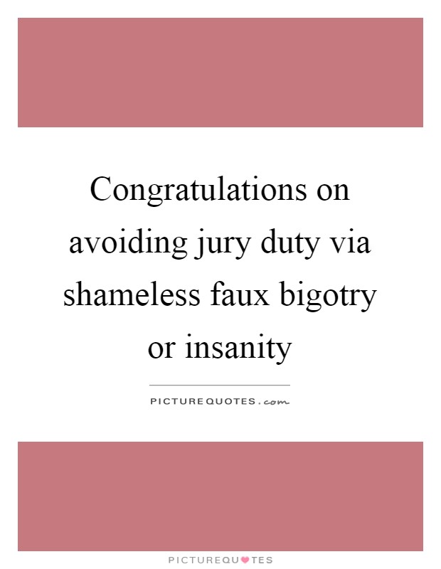 Congratulations on avoiding jury duty via shameless faux bigotry or insanity Picture Quote #1