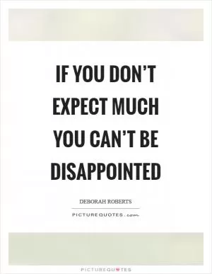If you don’t expect much you can’t be disappointed Picture Quote #1