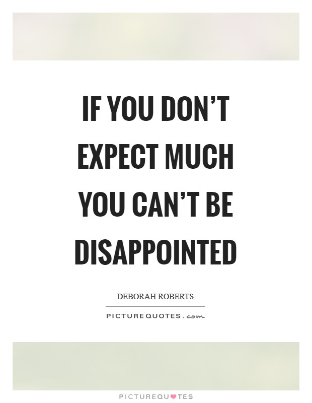 If you don't expect much you can't be disappointed Picture Quote #1