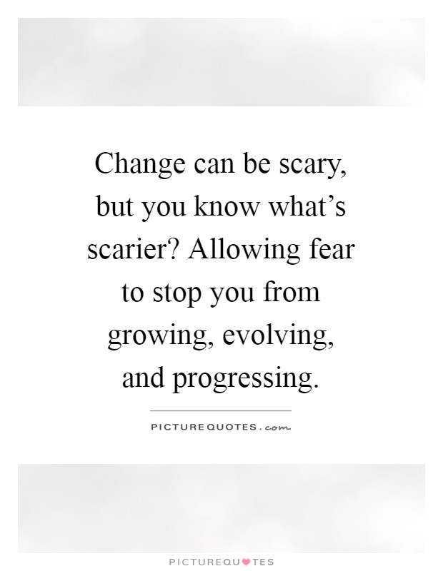 Change can be scary, but you know what's scarier? Allowing fear to stop you from growing, evolving, and progressing Picture Quote #1