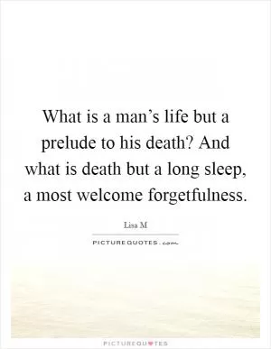 What is a man’s life but a prelude to his death? And what is death but a long sleep, a most welcome forgetfulness Picture Quote #1