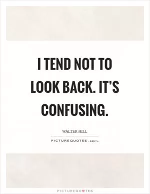 I tend not to look back. It’s confusing Picture Quote #1