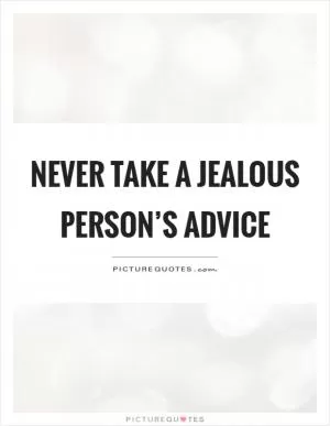 Never take a jealous person’s advice Picture Quote #1