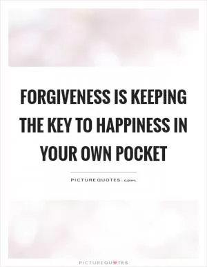 Forgiveness is keeping the key to happiness in your own pocket Picture Quote #1