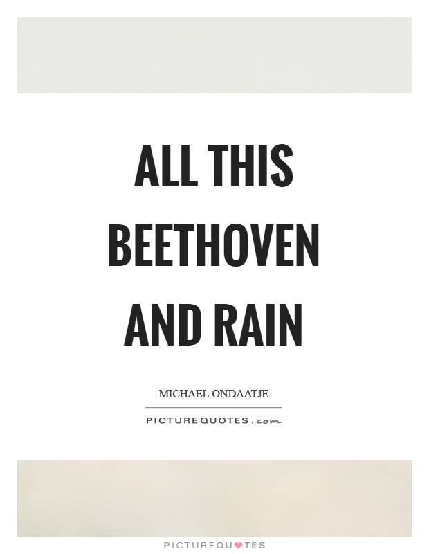 All this Beethoven and rain Picture Quote #1